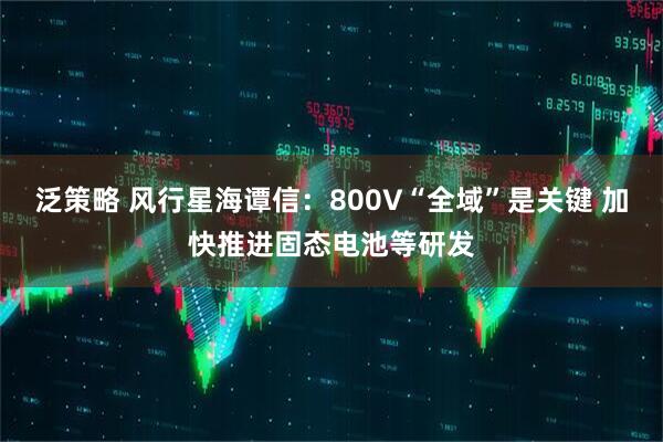 泛策略 风行星海谭信：800V“全域”是关键 加快推进固态电池等研发