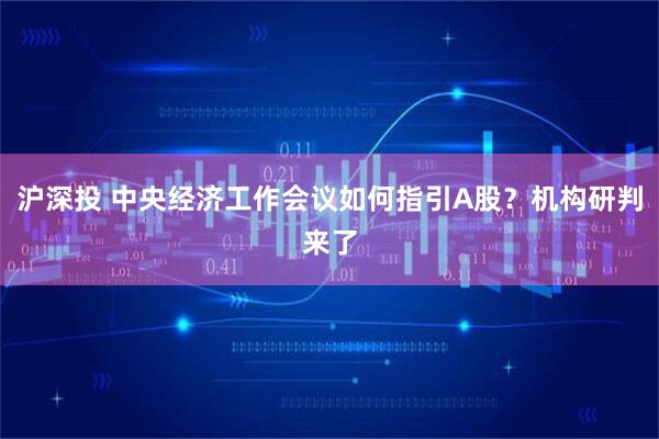 沪深投 中央经济工作会议如何指引A股？机构研判来了