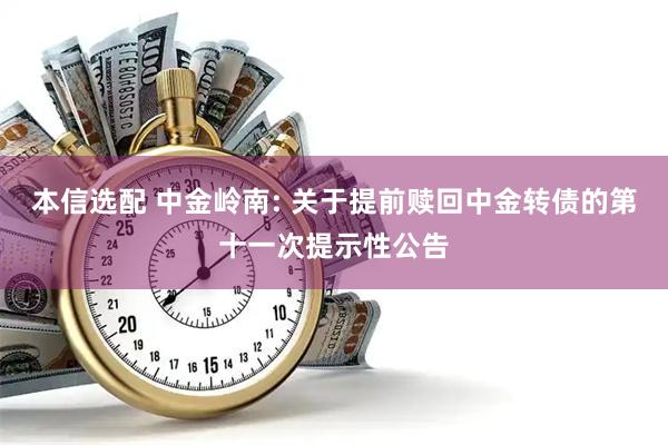 本信选配 中金岭南: 关于提前赎回中金转债的第十一次提示性公告