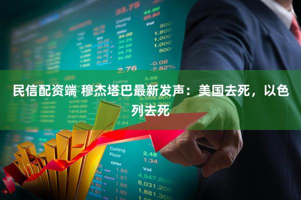 民信配资端 穆杰塔巴最新发声：美国去死，以色列去死