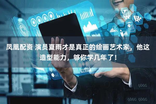 凤凰配资 演员夏雨才是真正的绘画艺术家，他这造型能力，够你学几年了！
